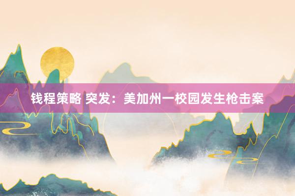 钱程策略 突发：美加州一校园发生枪击案