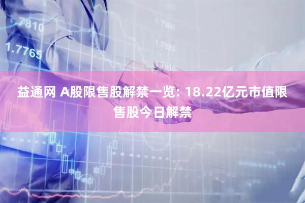 益通网 A股限售股解禁一览: 18.22亿元市值限售股今日解禁