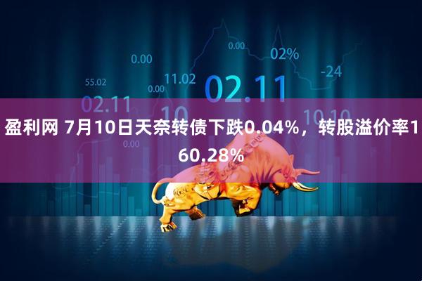 盈利网 7月10日天奈转债下跌0.04%，转股溢价率160.28%