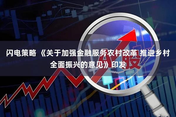 闪电策略 《关于加强金融服务农村改革 推进乡村全面振兴的意见》印发