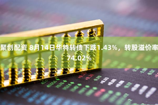聚创配资 8月14日华特转债下跌1.43%，转股溢价率74.02%