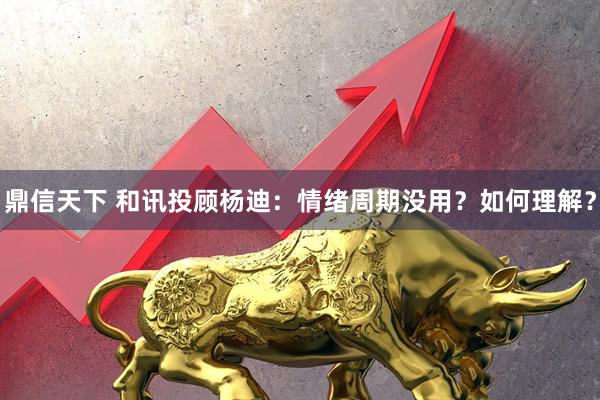鼎信天下 和讯投顾杨迪：情绪周期没用？如何理解？