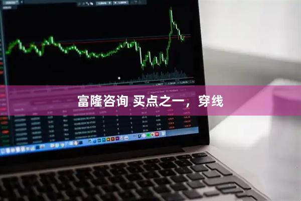 富隆咨询 买点之一，穿线