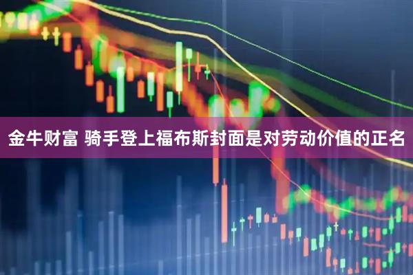 金牛财富 骑手登上福布斯封面是对劳动价值的正名