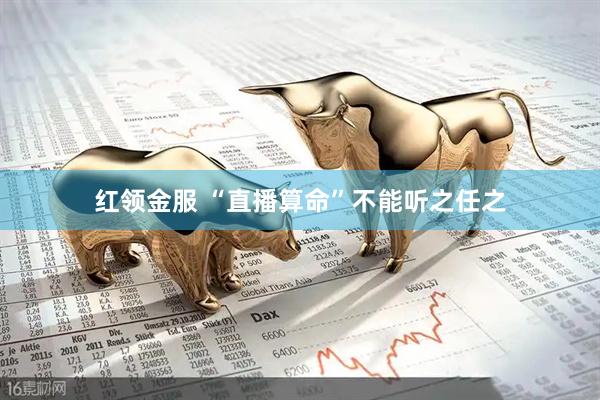 红领金服 “直播算命”不能听之任之