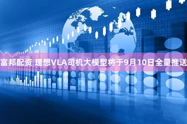 富邦配资 理想VLA司机大模型将于9月10日全量推送